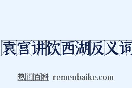 袁宫讲饮西湖反义词是什么意思的图片